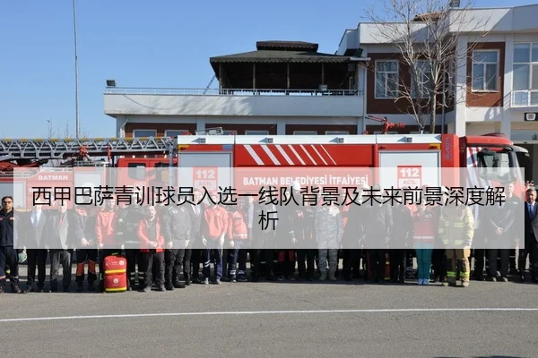 西甲巴萨青训球员入选一线队背景及未来前景深度解析